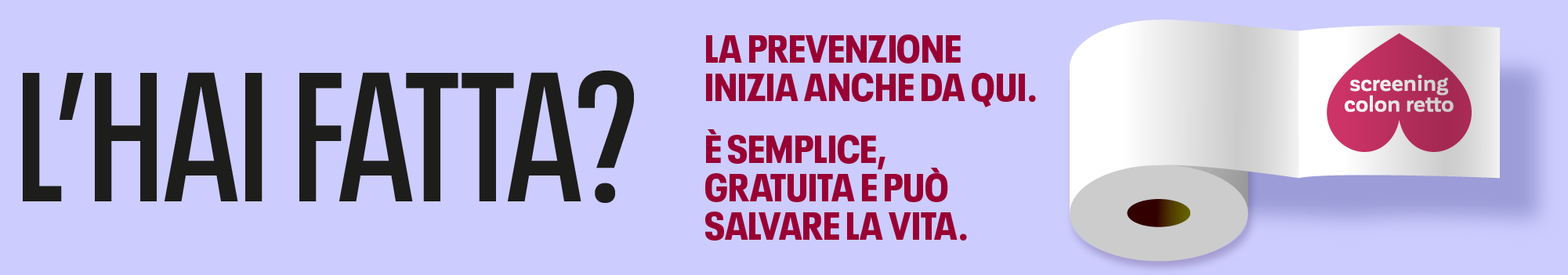 Vai al sito dedicato allo screening del tumore del colon retto. Testo del banner: "L'hai fatta? La prevenzione inizia anche da qui. È semplice, gratuita e può salvare la vita. Se hai tra i 50 e i 74 anni, rispondi all'invito della tua Ausl e fai lo screening del colon retto. Basta consegnare un piccolo campione di feci."