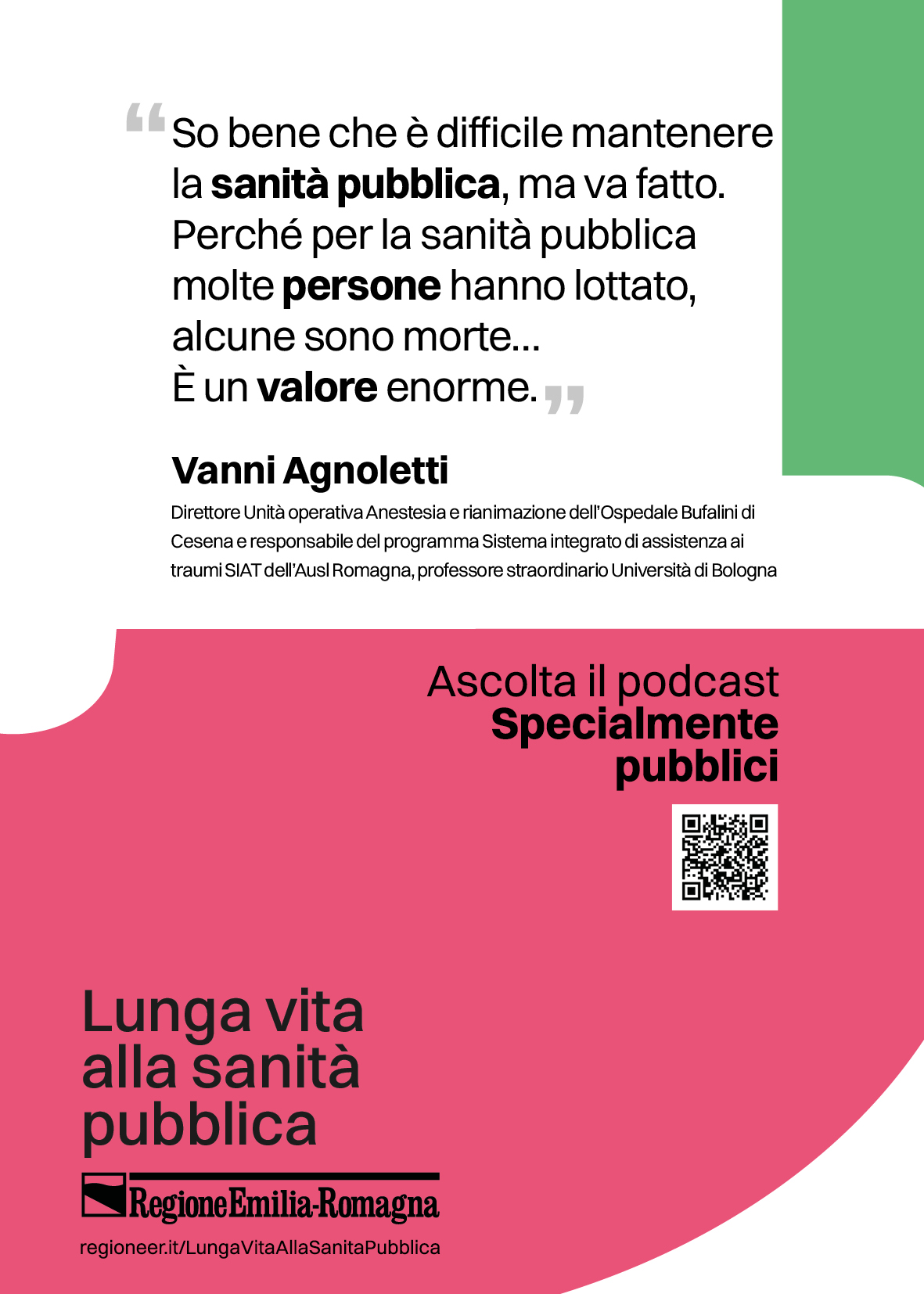 So bene che è difficile mantenere la sanità pubblica, ma va fatto. Perché per la sanità pubblica molte persone hanno lottato, alcune sono morte… È un valore enorme. (Vanni Agnoletti: Direttore Unità operativa Anestesia e rianimazione dell’Ospedale Bufalini di Cesena e responsabile del programma Sistema integrato di assistenza ai traumi SIAT dell’Ausl Romagna, professore straordinario Università di Bologna)