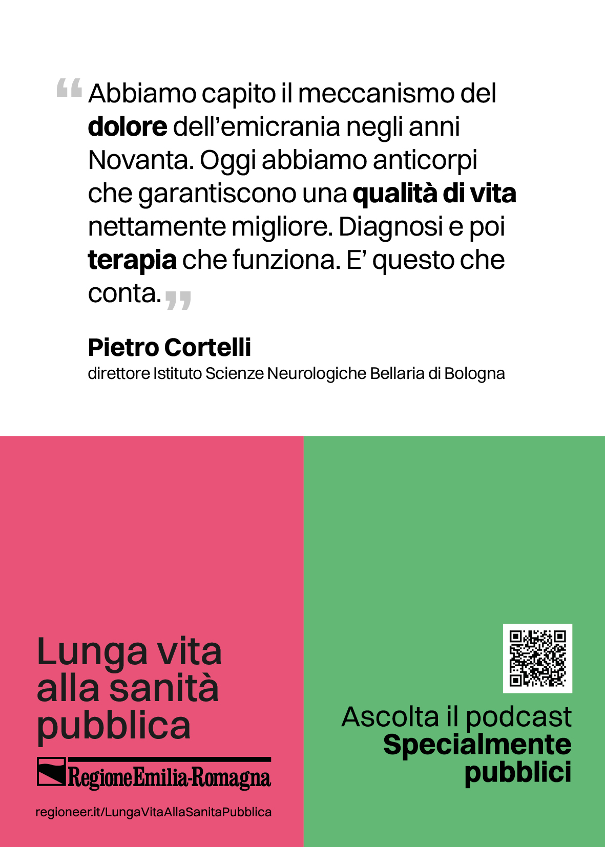 Abbiamo capito il meccanismo del dolore dell’emicrania negli anni Novanta. Oggi abbiamo anticorpi che garantiscono una
qualità di vita nettamente migliore. Diagnosi e poi terapia che funziona. È questo che conta. (Pietro Cortelli: direttore Istituto Scienze Neurologiche Bellaria di Bologna)